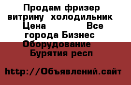 Продам фризер, витрину, холодильник › Цена ­ 80 000 - Все города Бизнес » Оборудование   . Бурятия респ.